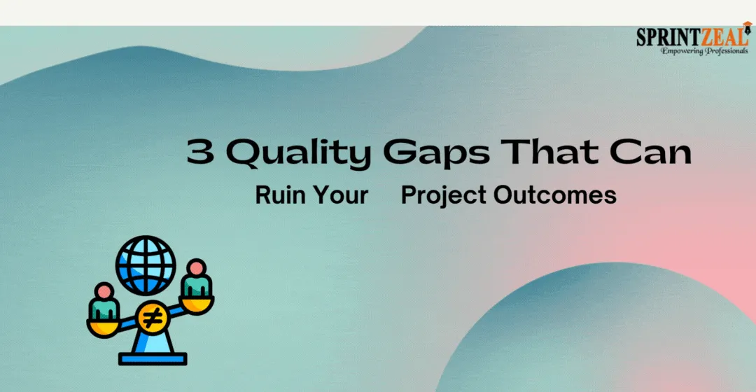 3 Quality Gaps That Can Ruin Your Project Outcomes